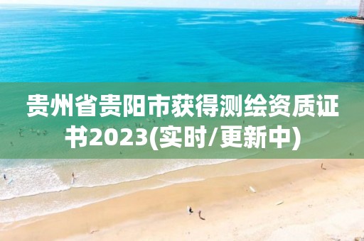 貴州省貴陽市獲得測繪資質證書2023(實時/更新中)