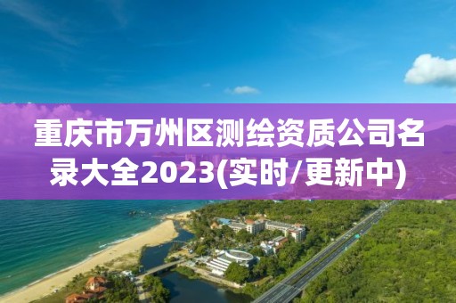 重慶市萬州區測繪資質公司名錄大全2023(實時/更新中)