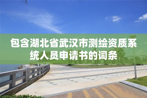 包含湖北省武漢市測繪資質系統人員申請書的詞條