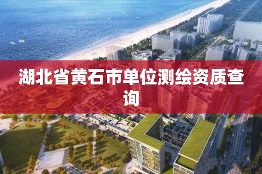 湖北省黃石市單位測繪資質查詢