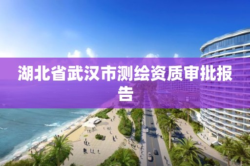 湖北省武漢市測繪資質審批報告