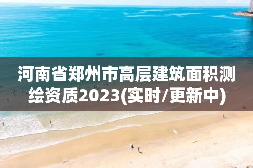 河南省鄭州市高層建筑面積測繪資質2023(實時/更新中)