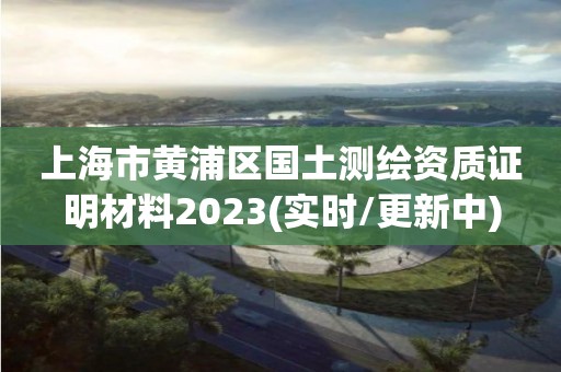 上海市黃浦區(qū)國(guó)土測(cè)繪資質(zhì)證明材料2023(實(shí)時(shí)/更新中)