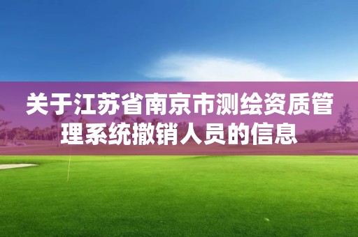 關于江蘇省南京市測繪資質管理系統撤銷人員的信息