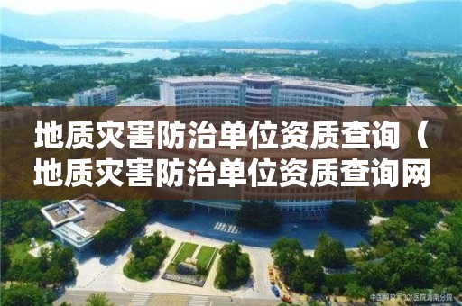 地質災害防治單位資質查詢（地質災害防治單位資質查詢網站）