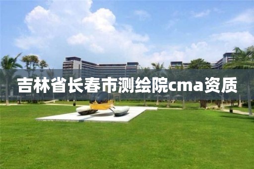 吉林省長(zhǎng)春市測(cè)繪院cma資質(zhì)