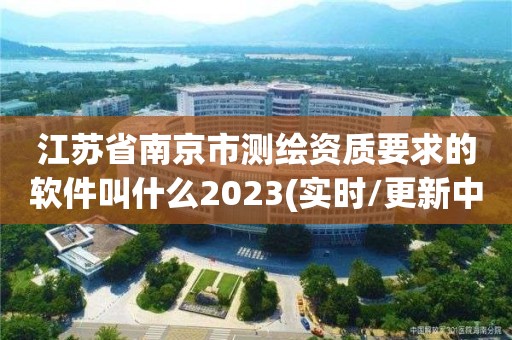 江蘇省南京市測繪資質要求的軟件叫什么2023(實時/更新中)