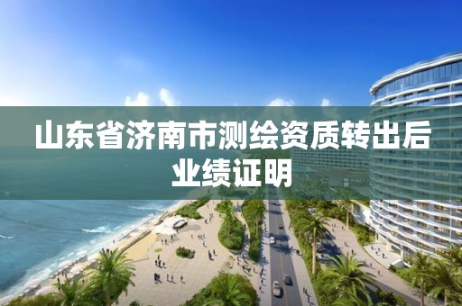 山東省濟南市測繪資質轉出后業績證明