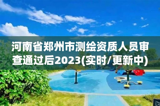 河南省鄭州市測繪資質人員審查通過后2023(實時/更新中)