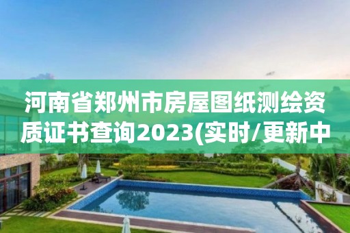 河南省鄭州市房屋圖紙測繪資質證書查詢2023(實時/更新中)