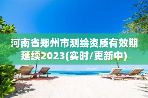 河南省鄭州市測繪資質(zhì)有效期延續(xù)2023(實時/更新中)