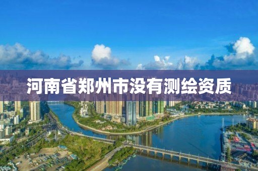 河南省鄭州市沒有測繪資質