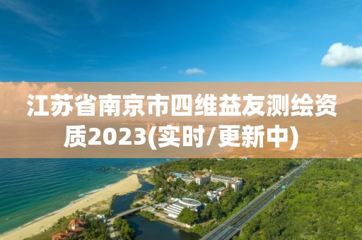 江蘇省南京市四維益友測繪資質2023(實時/更新中)