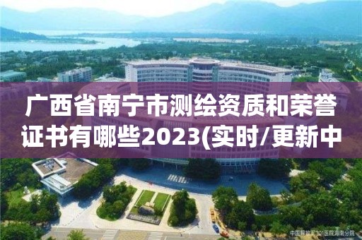 廣西省南寧市測(cè)繪資質(zhì)和榮譽(yù)證書有哪些2023(實(shí)時(shí)/更新中)