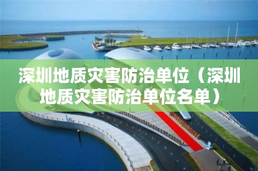 深圳地質災害防治單位（深圳地質災害防治單位名單）