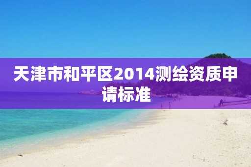 天津市和平區(qū)2014測(cè)繪資質(zhì)申請(qǐng)標(biāo)準(zhǔn)