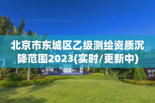 北京市東城區(qū)乙級(jí)測(cè)繪資質(zhì)沉降范圍2023(實(shí)時(shí)/更新中)