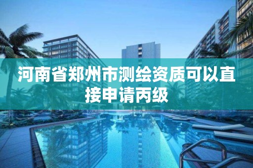 河南省鄭州市測繪資質可以直接申請丙級