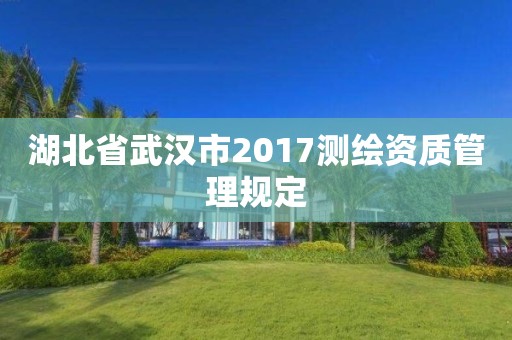 湖北省武漢市2017測繪資質管理規定