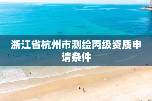 浙江省杭州市測繪丙級資質申請條件