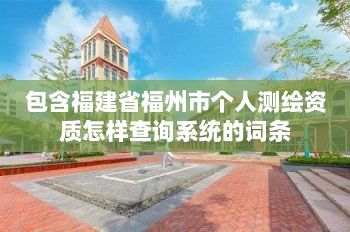 包含福建省福州市個(gè)人測繪資質(zhì)怎樣查詢系統(tǒng)的詞條