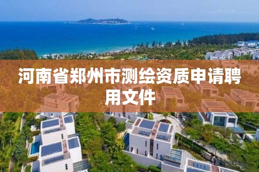 河南省鄭州市測繪資質申請聘用文件