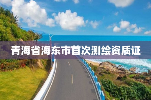 青海省海東市首次測繪資質證