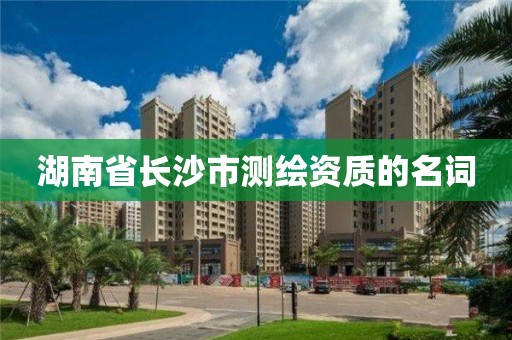 湖南省長沙市測繪資質的名詞