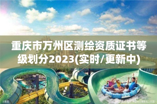 重慶市萬州區測繪資質證書等級劃分2023(實時/更新中)