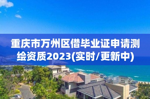 重慶市萬州區借畢業證申請測繪資質2023(實時/更新中)