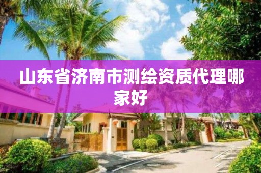 山東省濟南市測繪資質代理哪家好