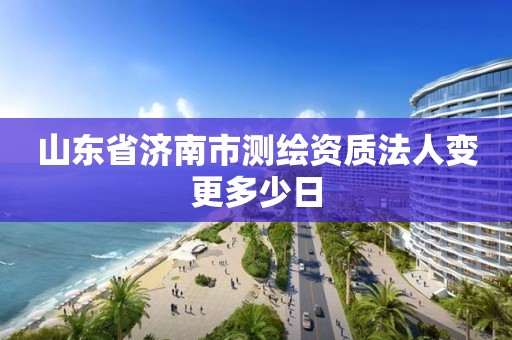 山東省濟南市測繪資質法人變更多少日