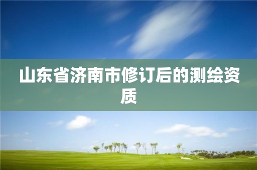 山東省濟南市修訂后的測繪資質