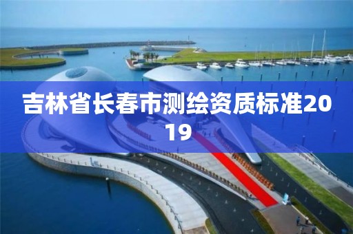 吉林省長春市測繪資質標準2019