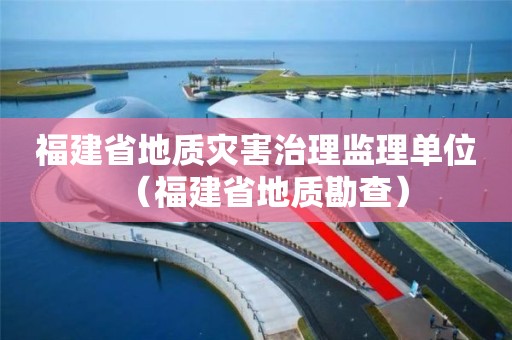 福建省地質災害治理監理單位（福建省地質勘查）