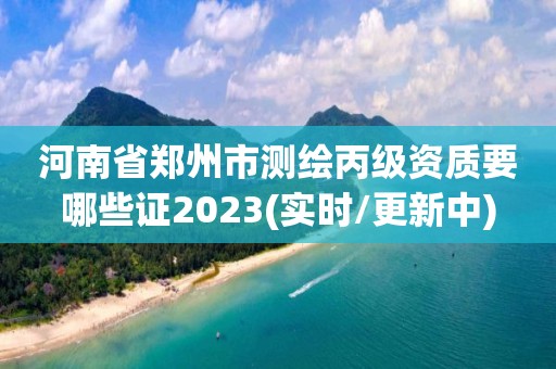 河南省鄭州市測繪丙級資質要哪些證2023(實時/更新中)