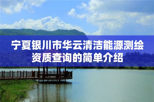 寧夏銀川市華云清潔能源測繪資質查詢的簡單介紹