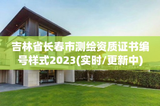 吉林省長春市測繪資質證書編號樣式2023(實時/更新中)