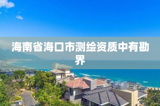 海南省海口市測繪資質中有勘界