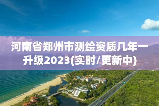 河南省鄭州市測繪資質幾年一升級2023(實時/更新中)