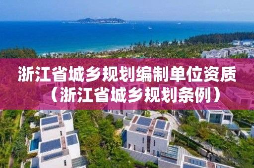 浙江省城鄉規劃編制單位資質（浙江省城鄉規劃條例）