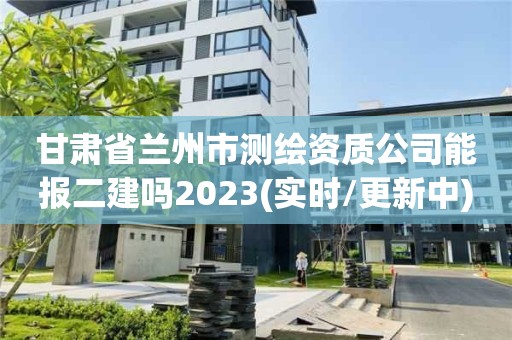 甘肅省蘭州市測繪資質公司能報二建嗎2023(實時/更新中)