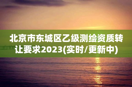 北京市東城區乙級測繪資質轉讓要求2023(實時/更新中)