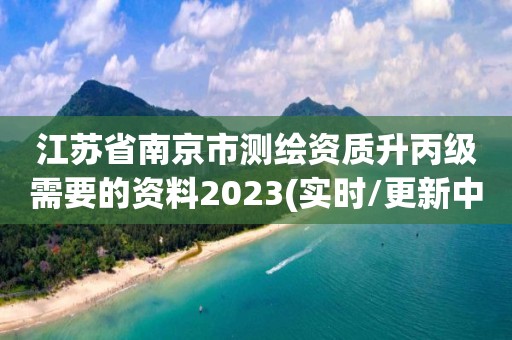 江蘇省南京市測繪資質(zhì)升丙級需要的資料2023(實時/更新中)