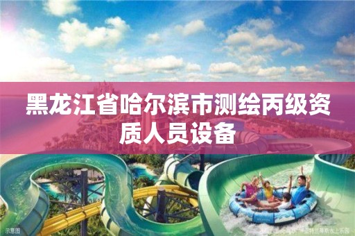 黑龍江省哈爾濱市測繪丙級資質(zhì)人員設備