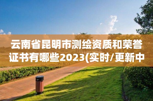 云南省昆明市測繪資質(zhì)和榮譽證書有哪些2023(實時/更新中)