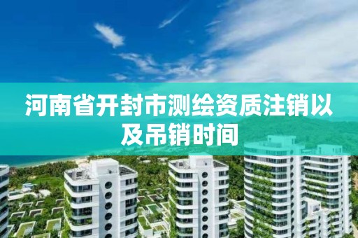 河南省開封市測繪資質注銷以及吊銷時間