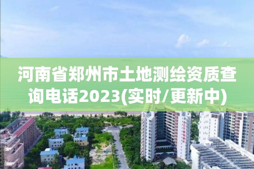 河南省鄭州市土地測繪資質(zhì)查詢電話2023(實時/更新中)