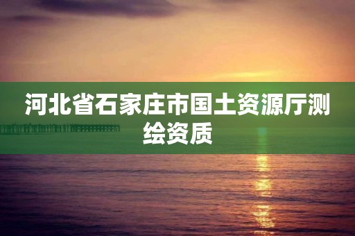 河北省石家莊市國(guó)土資源廳測(cè)繪資質(zhì)