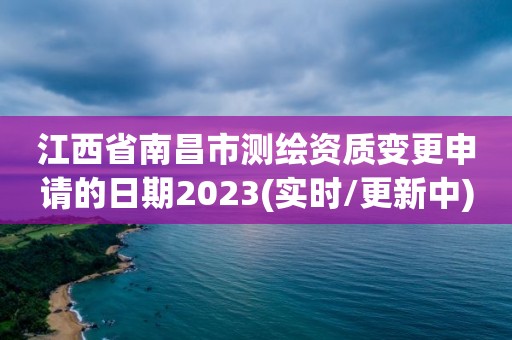 江西省南昌市測繪資質變更申請的日期2023(實時/更新中)